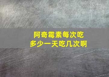 阿奇霉素每次吃多少一天吃几次啊