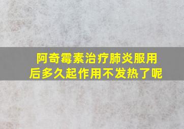 阿奇霉素治疗肺炎服用后多久起作用不发热了呢