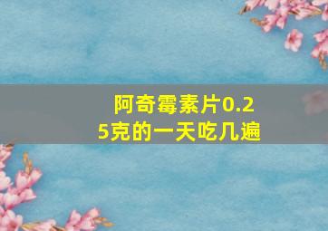 阿奇霉素片0.25克的一天吃几遍