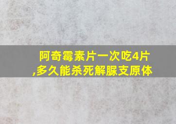 阿奇霉素片一次吃4片,多久能杀死解脲支原体