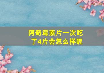 阿奇霉素片一次吃了4片会怎么样呢