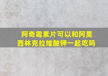 阿奇霉素片可以和阿莫西林克拉维酸钾一起吃吗