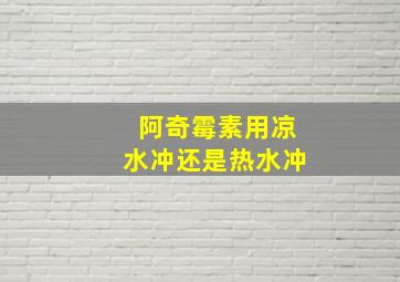 阿奇霉素用凉水冲还是热水冲