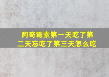 阿奇霉素第一天吃了第二天忘吃了第三天怎么吃