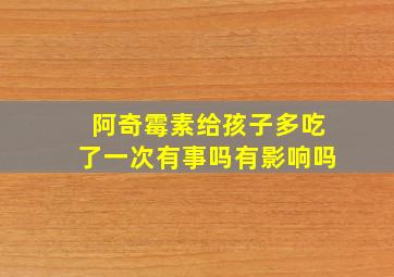 阿奇霉素给孩子多吃了一次有事吗有影响吗