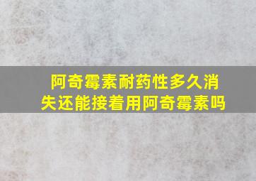 阿奇霉素耐药性多久消失还能接着用阿奇霉素吗