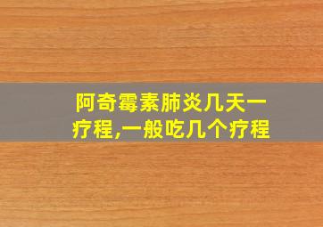 阿奇霉素肺炎几天一疗程,一般吃几个疗程