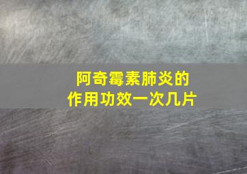 阿奇霉素肺炎的作用功效一次几片