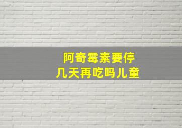 阿奇霉素要停几天再吃吗儿童