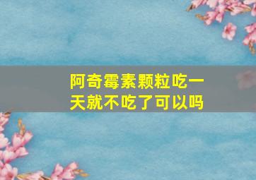 阿奇霉素颗粒吃一天就不吃了可以吗