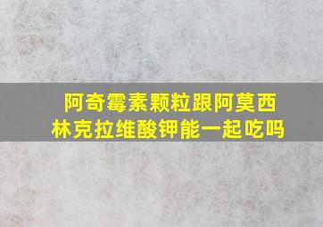 阿奇霉素颗粒跟阿莫西林克拉维酸钾能一起吃吗