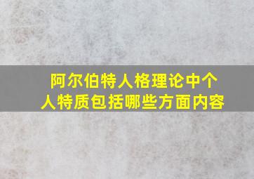 阿尔伯特人格理论中个人特质包括哪些方面内容