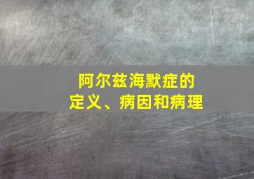 阿尔兹海默症的定义、病因和病理