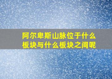 阿尔卑斯山脉位于什么板块与什么板块之间呢