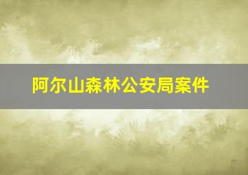 阿尔山森林公安局案件