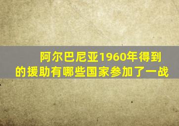 阿尔巴尼亚1960年得到的援助有哪些国家参加了一战