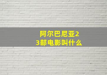 阿尔巴尼亚23部电影叫什么