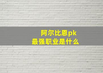 阿尔比恩pk最强职业是什么