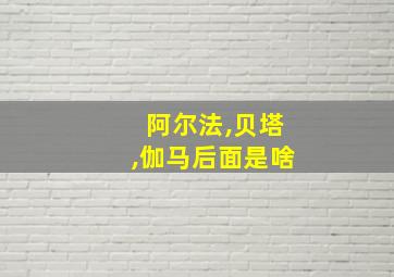 阿尔法,贝塔,伽马后面是啥