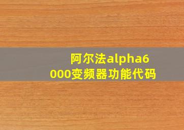 阿尔法alpha6000变频器功能代码