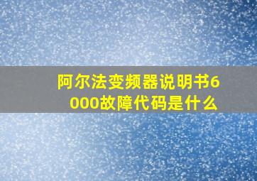 阿尔法变频器说明书6000故障代码是什么