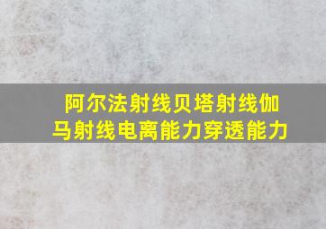 阿尔法射线贝塔射线伽马射线电离能力穿透能力