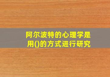 阿尔波特的心理学是用()的方式进行研究