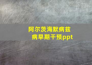 阿尔茨海默病兹病早期干预ppt