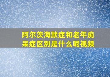 阿尔茨海默症和老年痴呆症区别是什么呢视频