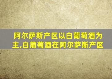 阿尔萨斯产区以白葡萄酒为主,白葡萄酒在阿尔萨斯产区