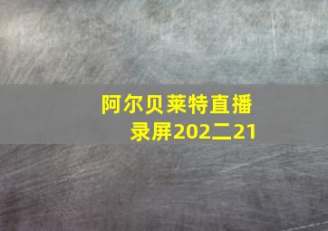 阿尔贝莱特直播录屏202二21