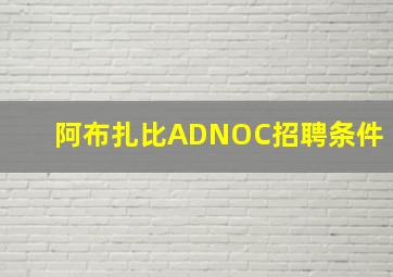 阿布扎比ADNOC招聘条件