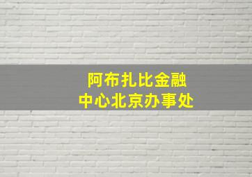 阿布扎比金融中心北京办事处