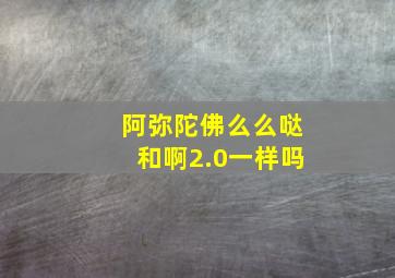 阿弥陀佛么么哒和啊2.0一样吗