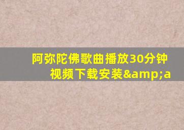 阿弥陀佛歌曲播放30分钟视频下载安装&a