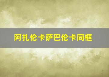 阿扎伦卡萨巴伦卡同框