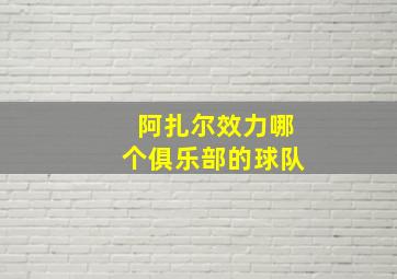 阿扎尔效力哪个俱乐部的球队