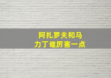 阿扎罗夫和马力丁谁厉害一点