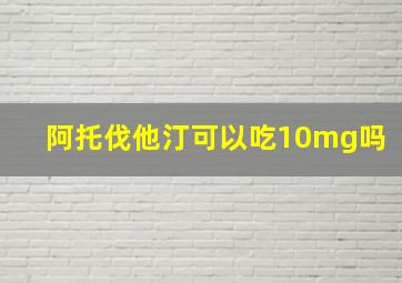 阿托伐他汀可以吃10mg吗