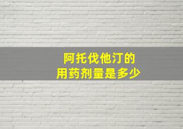 阿托伐他汀的用药剂量是多少