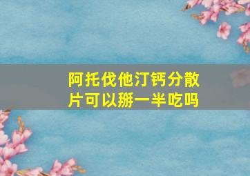 阿托伐他汀钙分散片可以掰一半吃吗