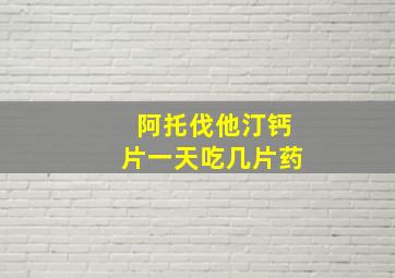 阿托伐他汀钙片一天吃几片药