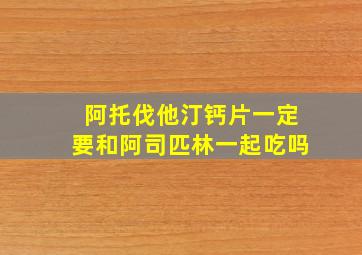 阿托伐他汀钙片一定要和阿司匹林一起吃吗