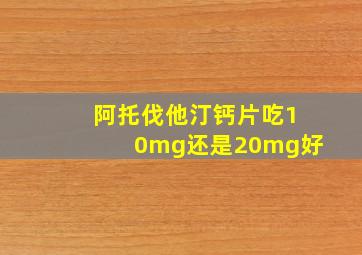 阿托伐他汀钙片吃10mg还是20mg好