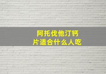 阿托伐他汀钙片适合什么人吃