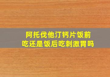 阿托伐他汀钙片饭前吃还是饭后吃刺激胃吗