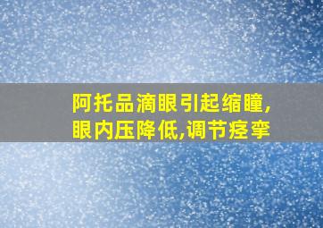 阿托品滴眼引起缩瞳,眼内压降低,调节痉挛