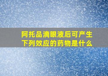 阿托品滴眼液后可产生下列效应的药物是什么