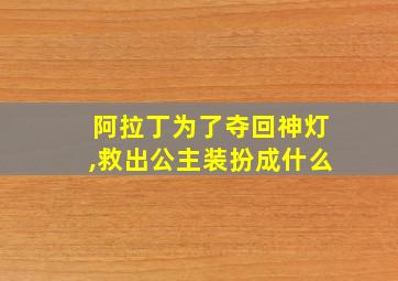 阿拉丁为了夺回神灯,救出公主装扮成什么