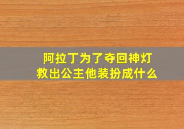 阿拉丁为了夺回神灯救出公主他装扮成什么